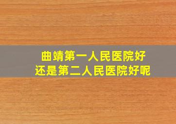 曲靖第一人民医院好还是第二人民医院好呢