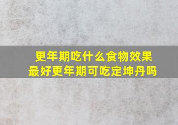 更年期吃什么食物效果最好更年期可吃定坤丹吗