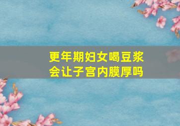 更年期妇女喝豆浆会让子宫内膜厚吗