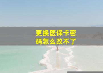 更换医保卡密码怎么改不了