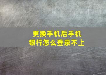 更换手机后手机银行怎么登录不上