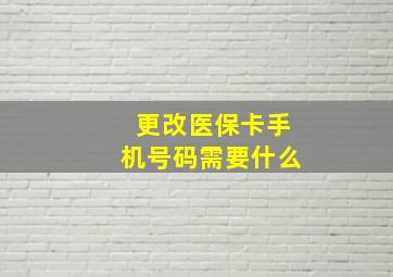 更改医保卡手机号码需要什么