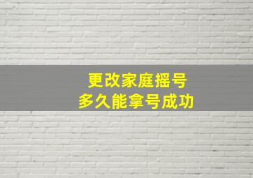 更改家庭摇号多久能拿号成功