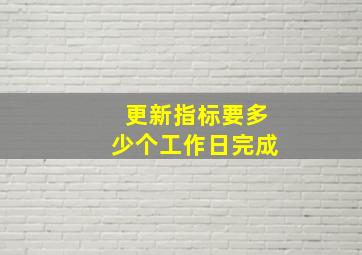 更新指标要多少个工作日完成