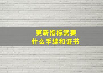 更新指标需要什么手续和证书