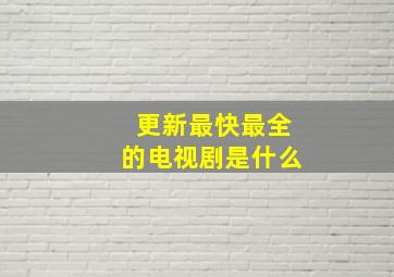 更新最快最全的电视剧是什么