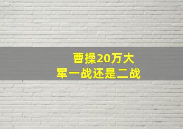 曹操20万大军一战还是二战