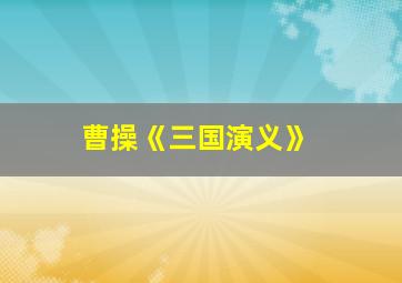 曹操《三国演义》