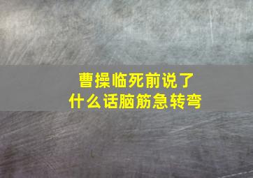 曹操临死前说了什么话脑筋急转弯