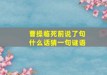 曹操临死前说了句什么话猜一句谜语