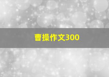 曹操作文300