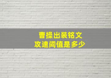 曹操出装铭文攻速阈值是多少