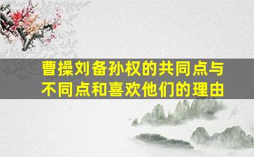 曹操刘备孙权的共同点与不同点和喜欢他们的理由