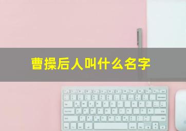 曹操后人叫什么名字