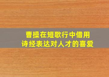 曹操在短歌行中借用诗经表达对人才的喜爱