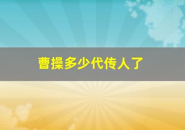 曹操多少代传人了