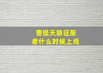 曹操天狼征服者什么时候上线