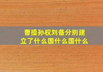 曹操孙权刘备分别建立了什么国什么国什么