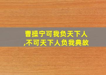 曹操宁可我负天下人,不可天下人负我典故