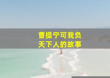 曹操宁可我负天下人的故事