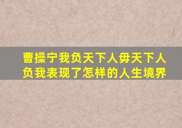 曹操宁我负天下人毋天下人负我表现了怎样的人生境界