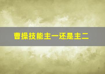 曹操技能主一还是主二