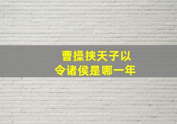 曹操挟天子以令诸侯是哪一年