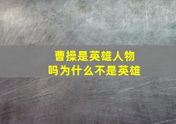 曹操是英雄人物吗为什么不是英雄