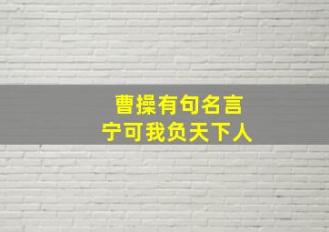 曹操有句名言宁可我负天下人