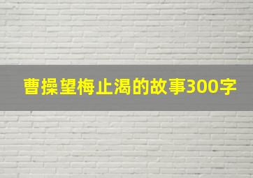 曹操望梅止渴的故事300字