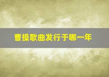 曹操歌曲发行于哪一年