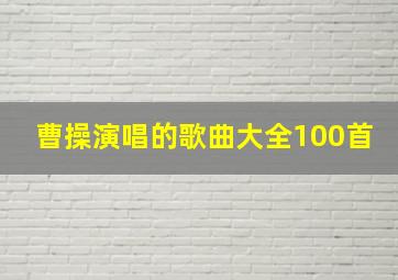 曹操演唱的歌曲大全100首