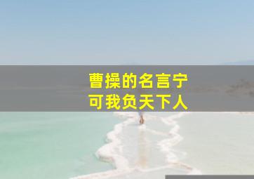 曹操的名言宁可我负天下人