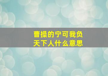 曹操的宁可我负天下人什么意思