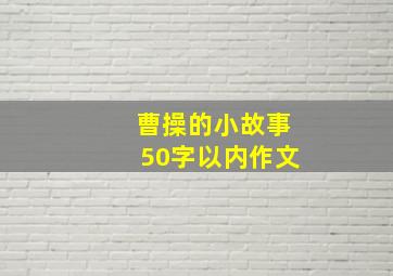 曹操的小故事50字以内作文