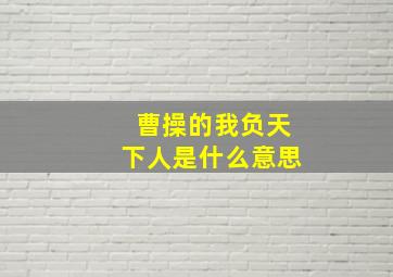 曹操的我负天下人是什么意思