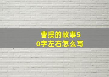 曹操的故事50字左右怎么写