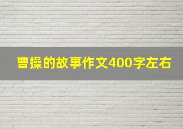 曹操的故事作文400字左右