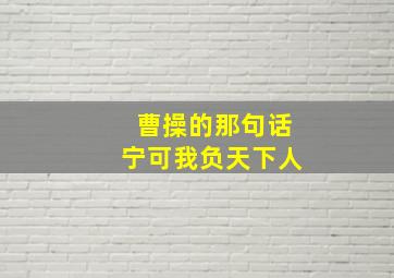 曹操的那句话宁可我负天下人