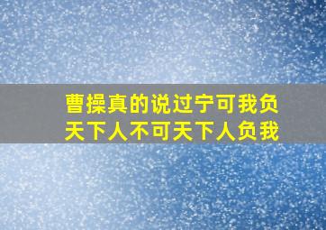 曹操真的说过宁可我负天下人不可天下人负我