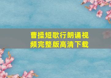 曹操短歌行朗诵视频完整版高清下载