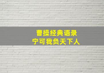 曹操经典语录宁可我负天下人