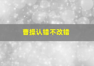 曹操认错不改错