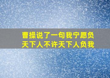 曹操说了一句我宁愿负天下人不许天下人负我