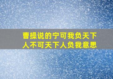 曹操说的宁可我负天下人不可天下人负我意思