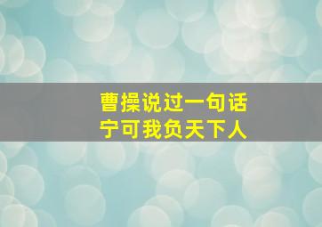 曹操说过一句话宁可我负天下人