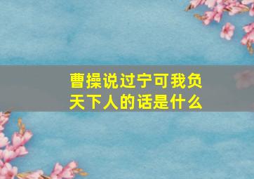 曹操说过宁可我负天下人的话是什么