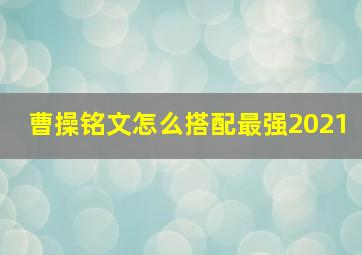 曹操铭文怎么搭配最强2021