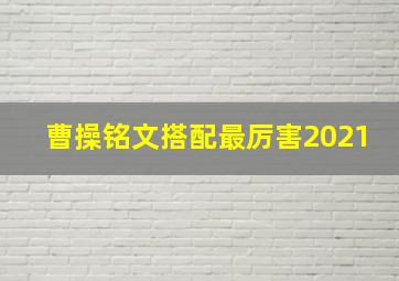 曹操铭文搭配最厉害2021