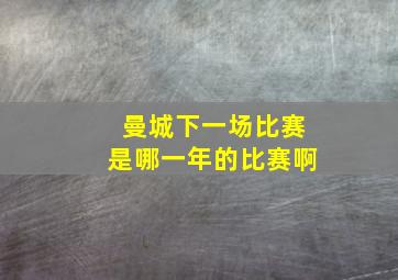 曼城下一场比赛是哪一年的比赛啊